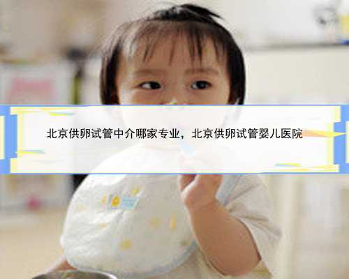 北京供卵试管中介哪家专业，北京供卵试管婴儿医院